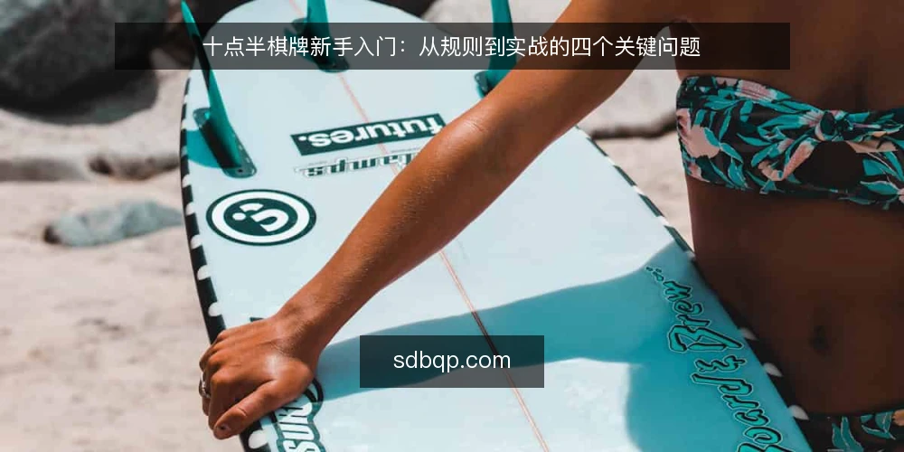 十点半棋牌新手入门：从规则到实战的四个关键问题 — 十点半棋牌的基本规则是什么？ 配图