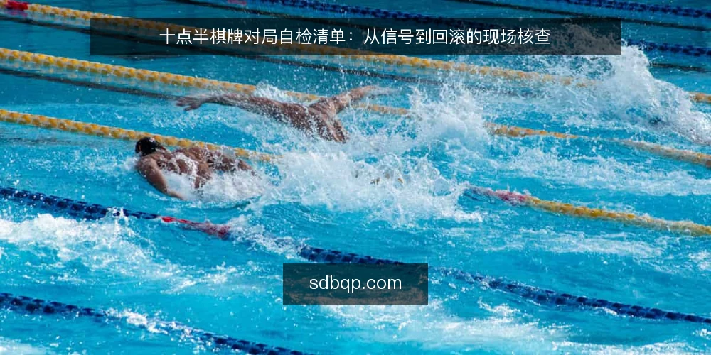 十点半棋牌对局自检清单：从信号到回滚的现场核查 — 对局异常的早期信号 配图
