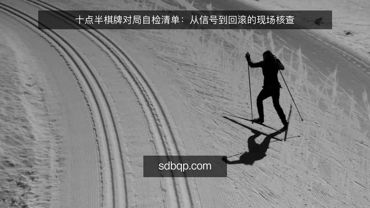 十点半棋牌对局自检清单：从信号到回滚的现场核查