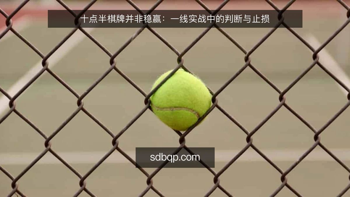 十点半棋牌并非稳赢：一线实战中的判断与止损