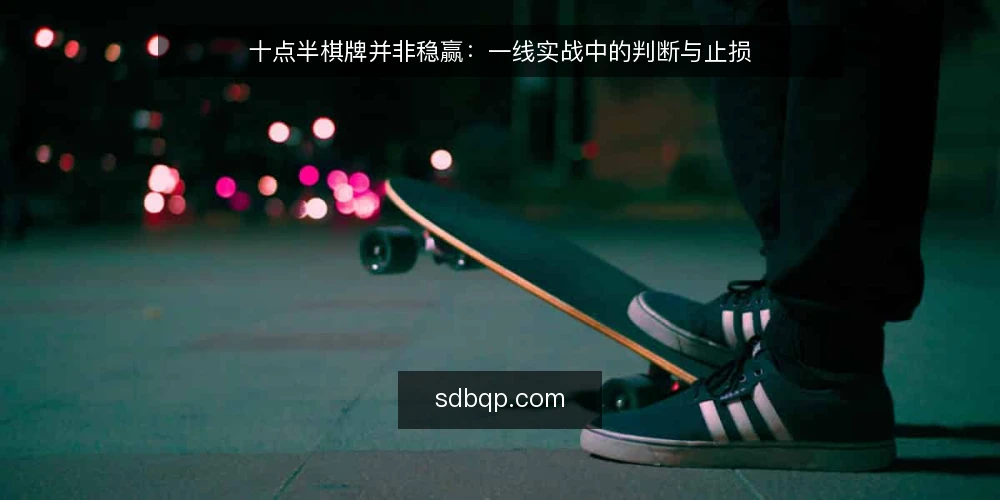 十点半棋牌并非稳赢：一线实战中的判断与止损 — 信号观察：开牌节奏与对手习惯 配图