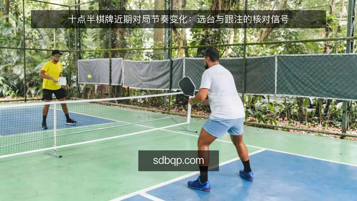 十点半棋牌近期对局节奏变化：选台与跟注的核对信号