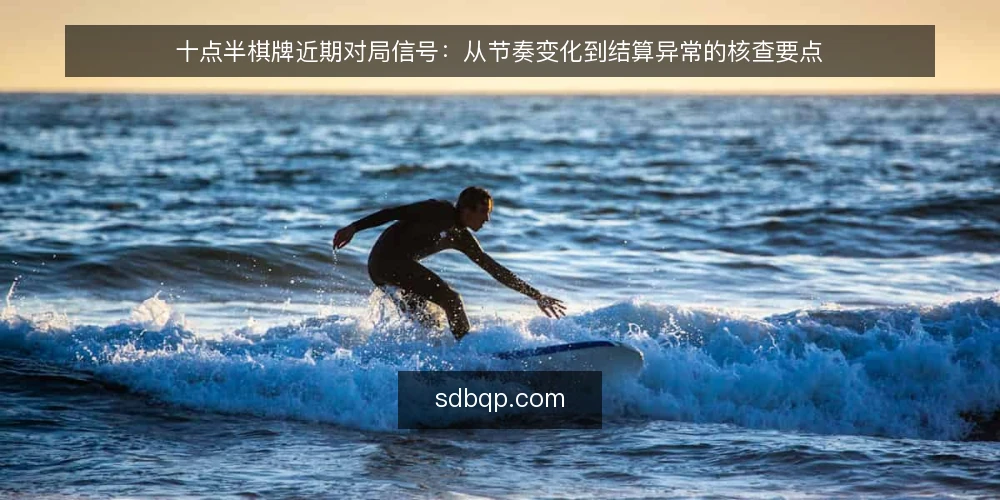 十点半棋牌近期对局信号：从节奏变化到结算异常的核查要点 — 近期值得注意的对局信号 配图
