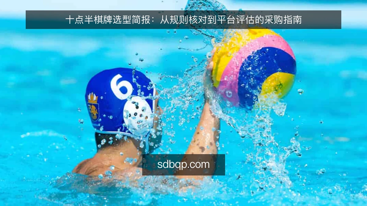 十点半棋牌选型简报：从规则核对到平台评估的采购指南
