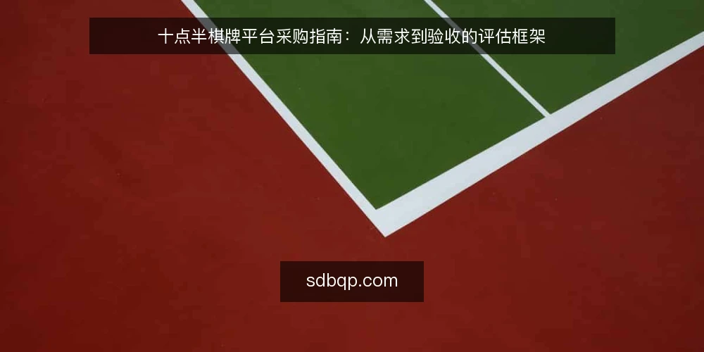 十点半棋牌平台采购指南：从需求到验收的评估框架 — 明确采购需求与边界 配图